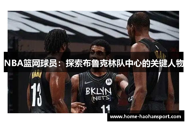 NBA篮网球员：探索布鲁克林队中心的关键人物