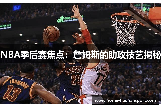 NBA季后赛焦点：詹姆斯的助攻技艺揭秘