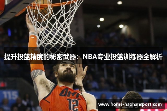 提升投篮精度的秘密武器：NBA专业投篮训练器全解析