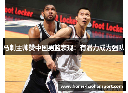 马刺主帅赞中国男篮表现：有潜力成为强队